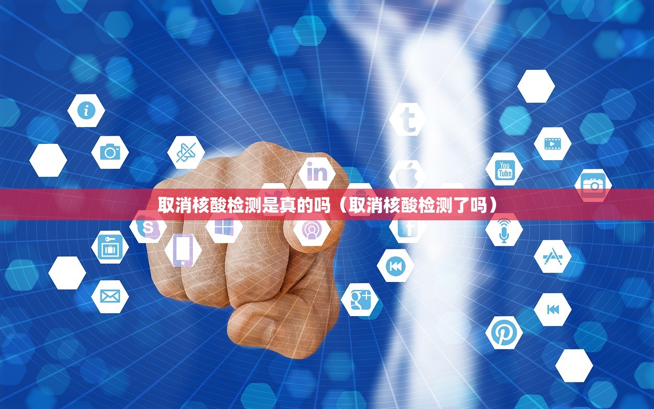 取消核酸检测是真的吗（取消核酸检测了吗）