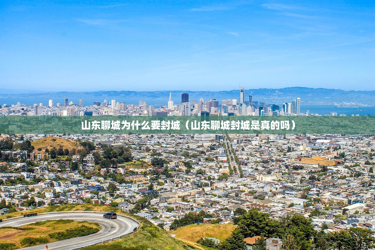 山东聊城为什么要封城（山东聊城封城是真的吗）