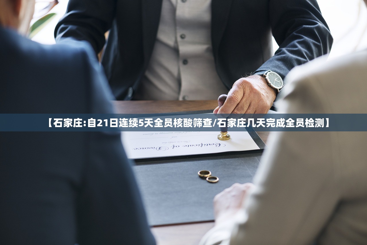 【石家庄:自21日连续5天全员核酸筛查/石家庄几天完成全员检测】