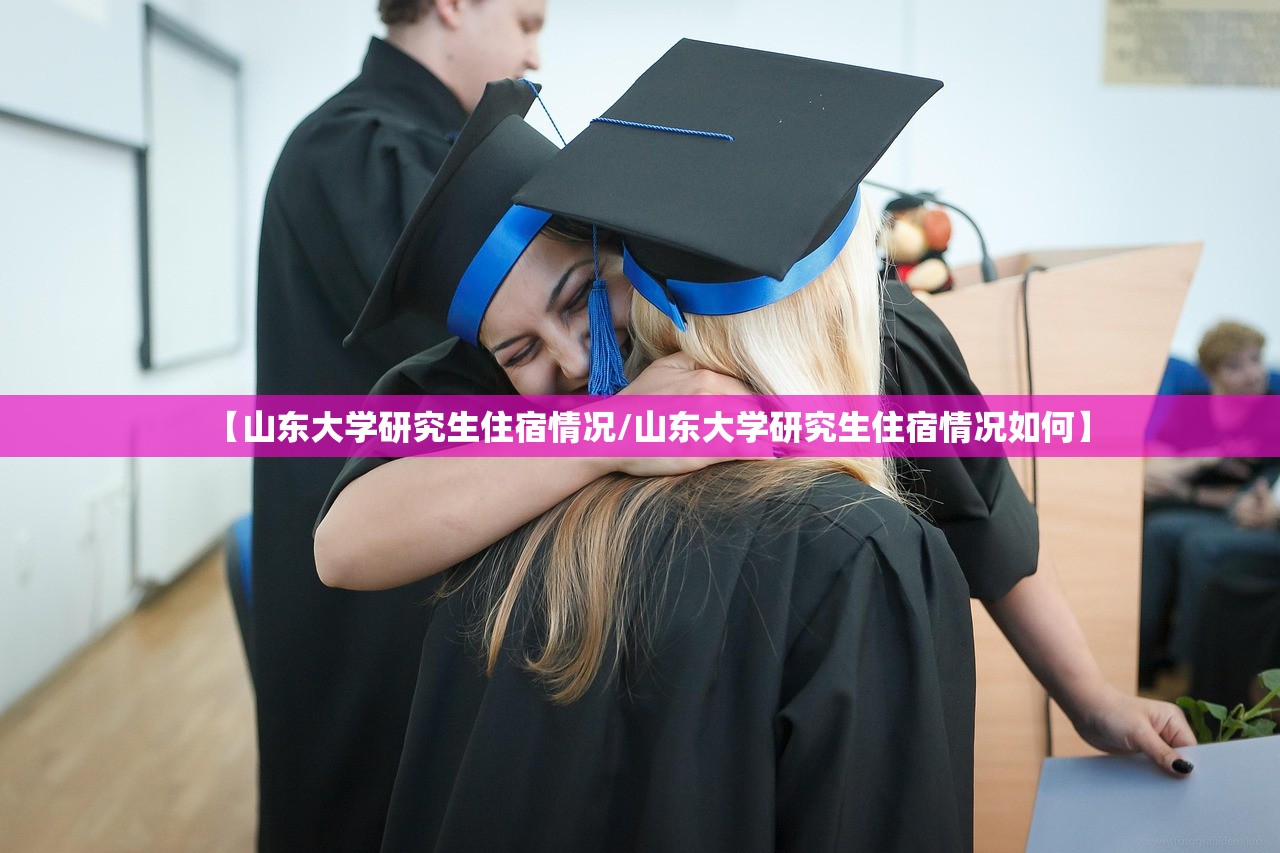 【山东大学研究生住宿情况/山东大学研究生住宿情况如何】
