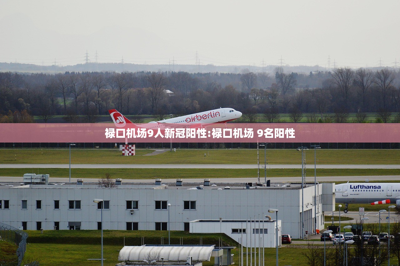 禄口机场9人新冠阳性:禄口机场 9名阳性