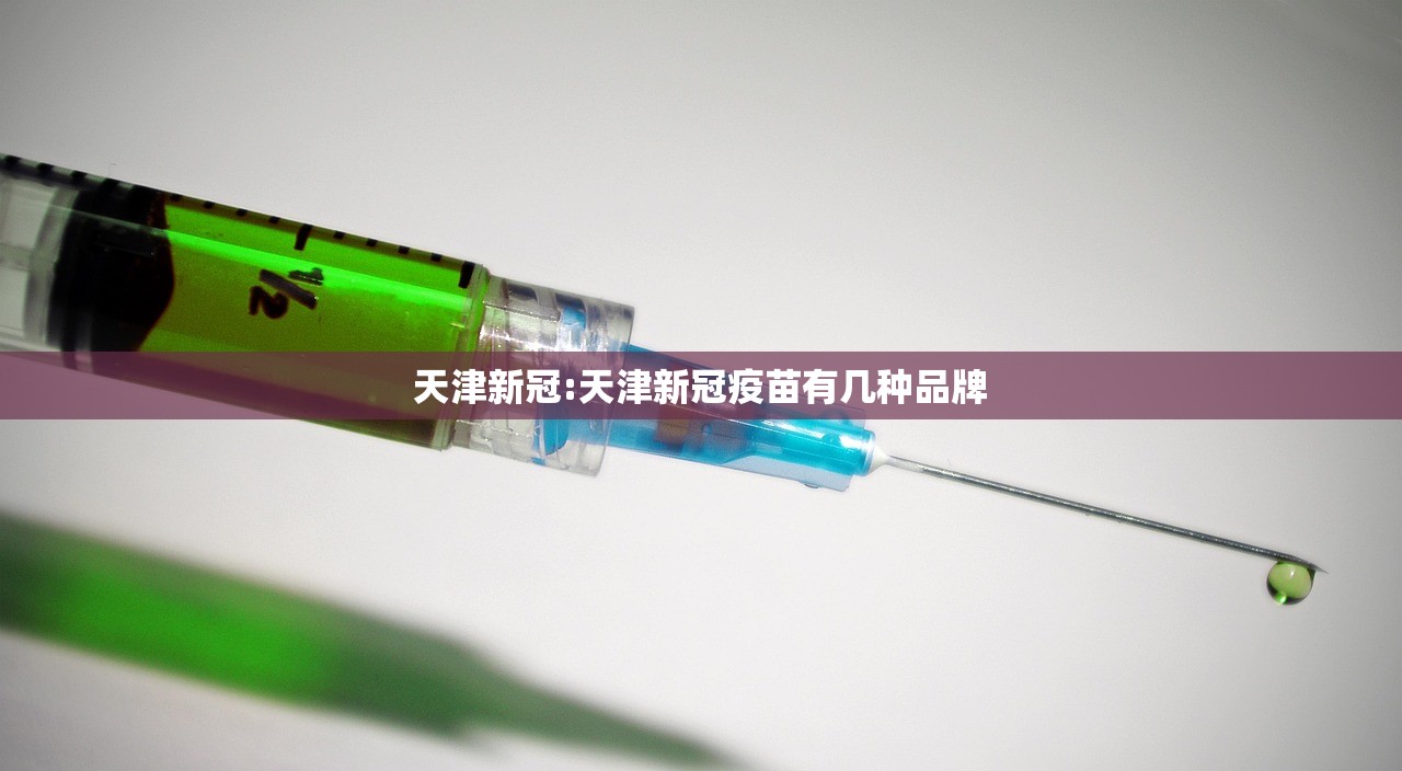 天津新冠:天津新冠疫苗有几种品牌