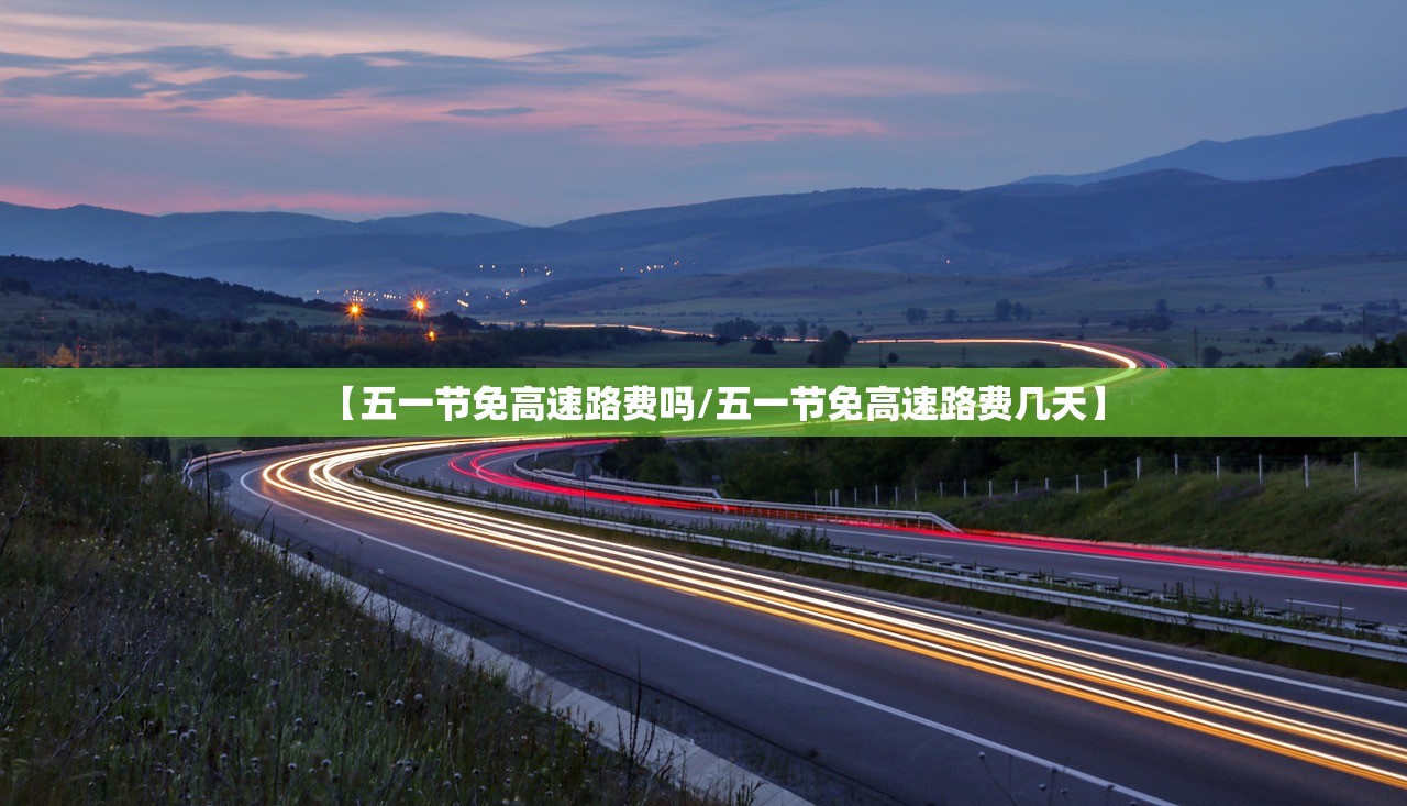【五一节免高速路费吗/五一节免高速路费几天】