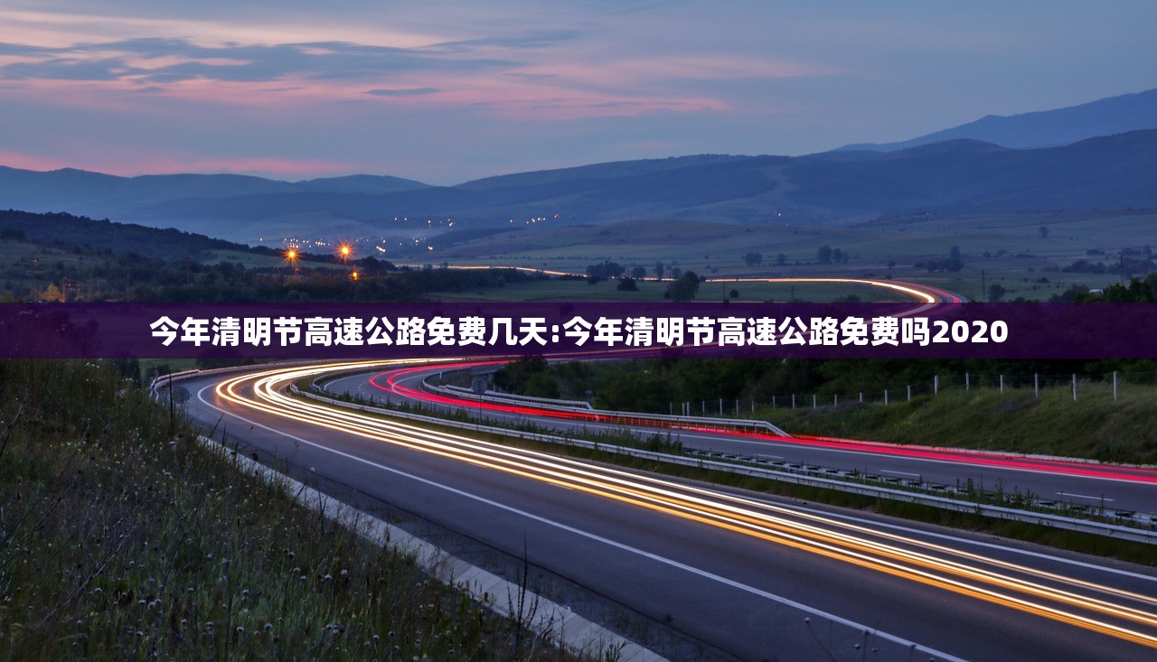 今年清明节高速公路免费几天:今年清明节高速公路免费吗2020