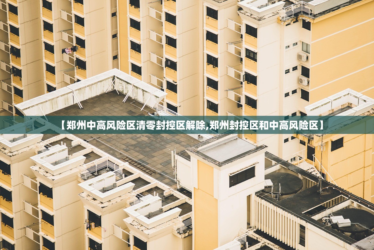 【郑州中高风险区清零封控区解除,郑州封控区和中高风险区】