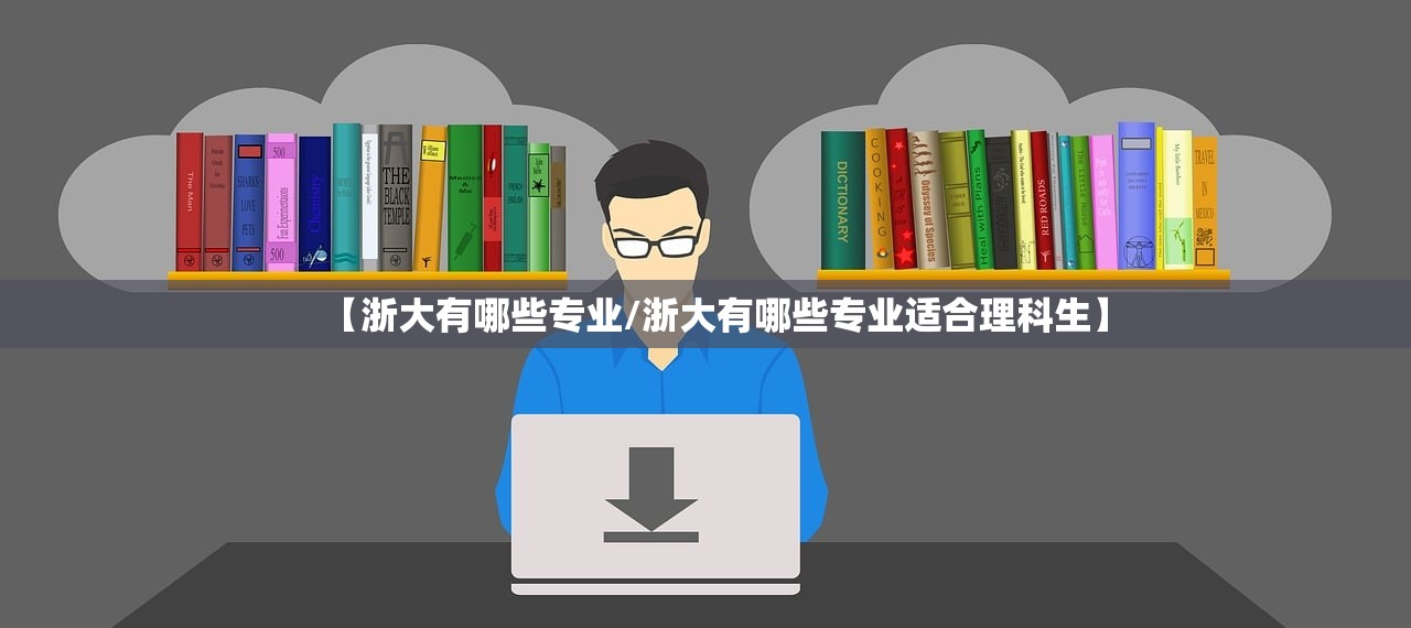 【浙大有哪些专业/浙大有哪些专业适合理科生】