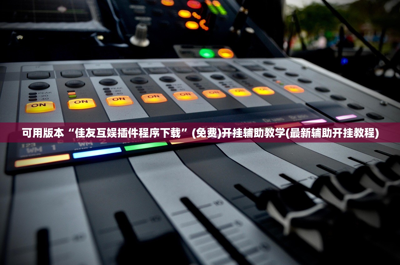 可用版本“佳友互娱插件程序下载”(免费)开挂辅助教学(最新辅助开挂教程)