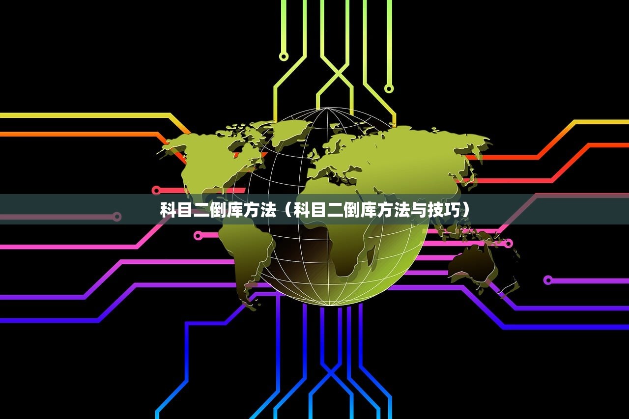 科目二倒库方法（科目二倒库方法与技巧）