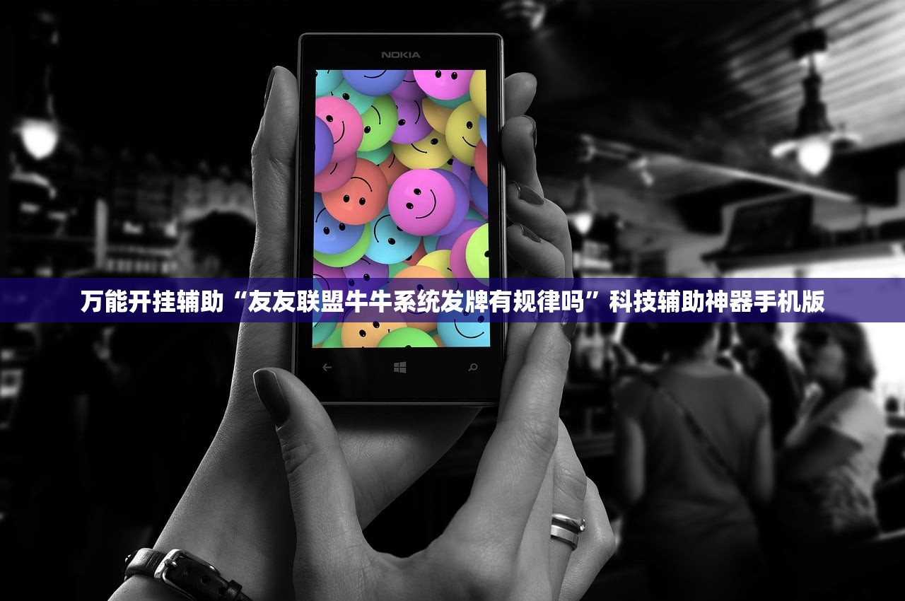 万能开挂辅助“友友联盟牛牛系统发牌有规律吗”科技辅助神器手机版