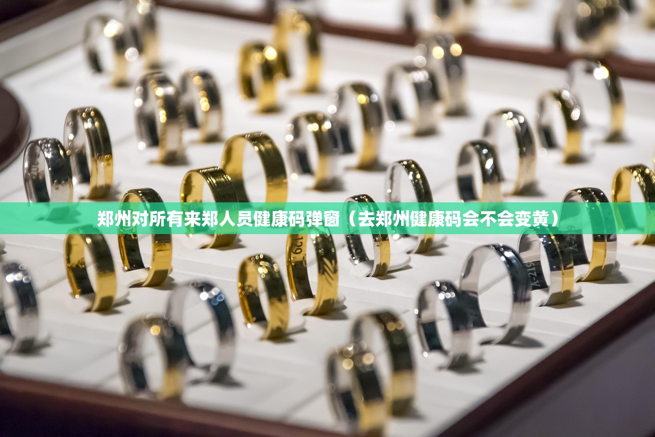 郑州对所有来郑人员健康码弹窗（去郑州健康码会不会变黄）
