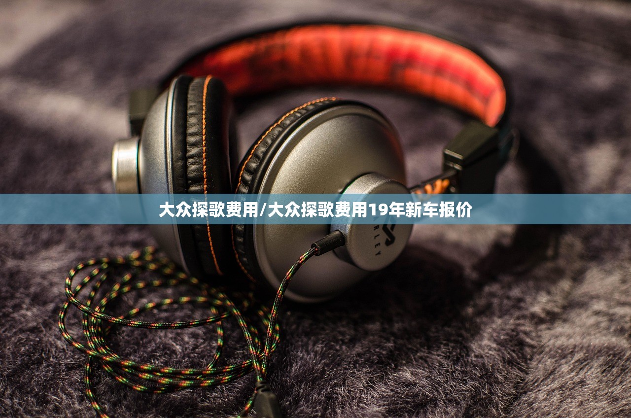 大众探歌费用/大众探歌费用19年新车报价