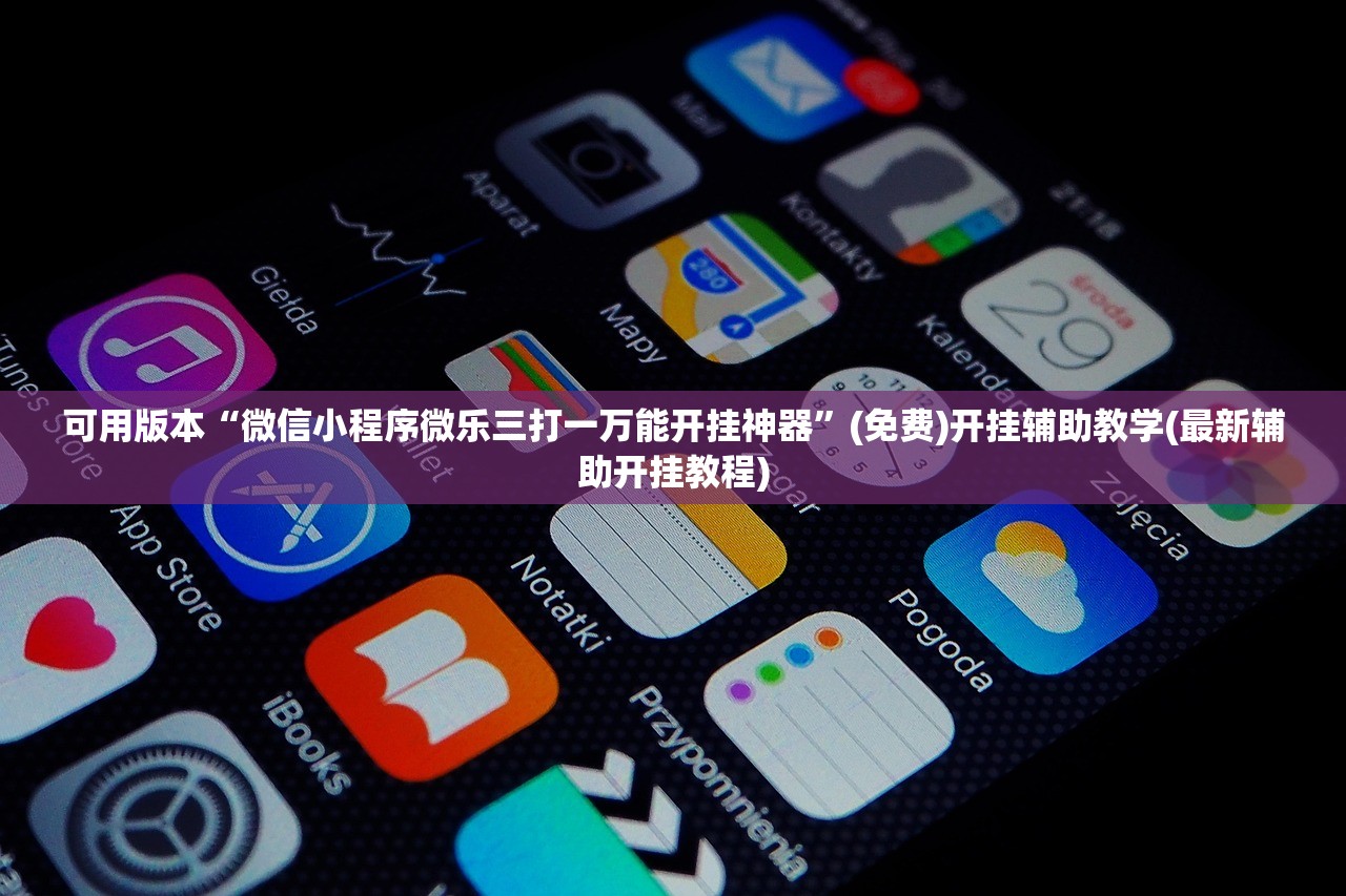 可用版本“微信小程序微乐三打一万能开挂神器	”(免费)开挂辅助教学(最新辅助开挂教程)