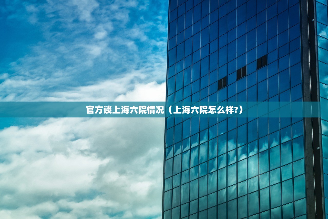 官方谈上海六院情况（上海六院怎么样?）