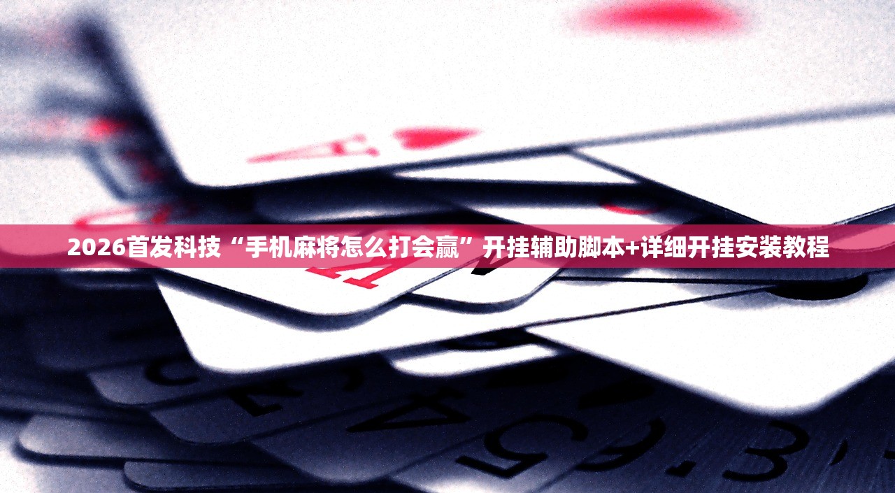 2026首发科技“手机麻将怎么打会赢	”开挂辅助脚本+详细开挂安装教程