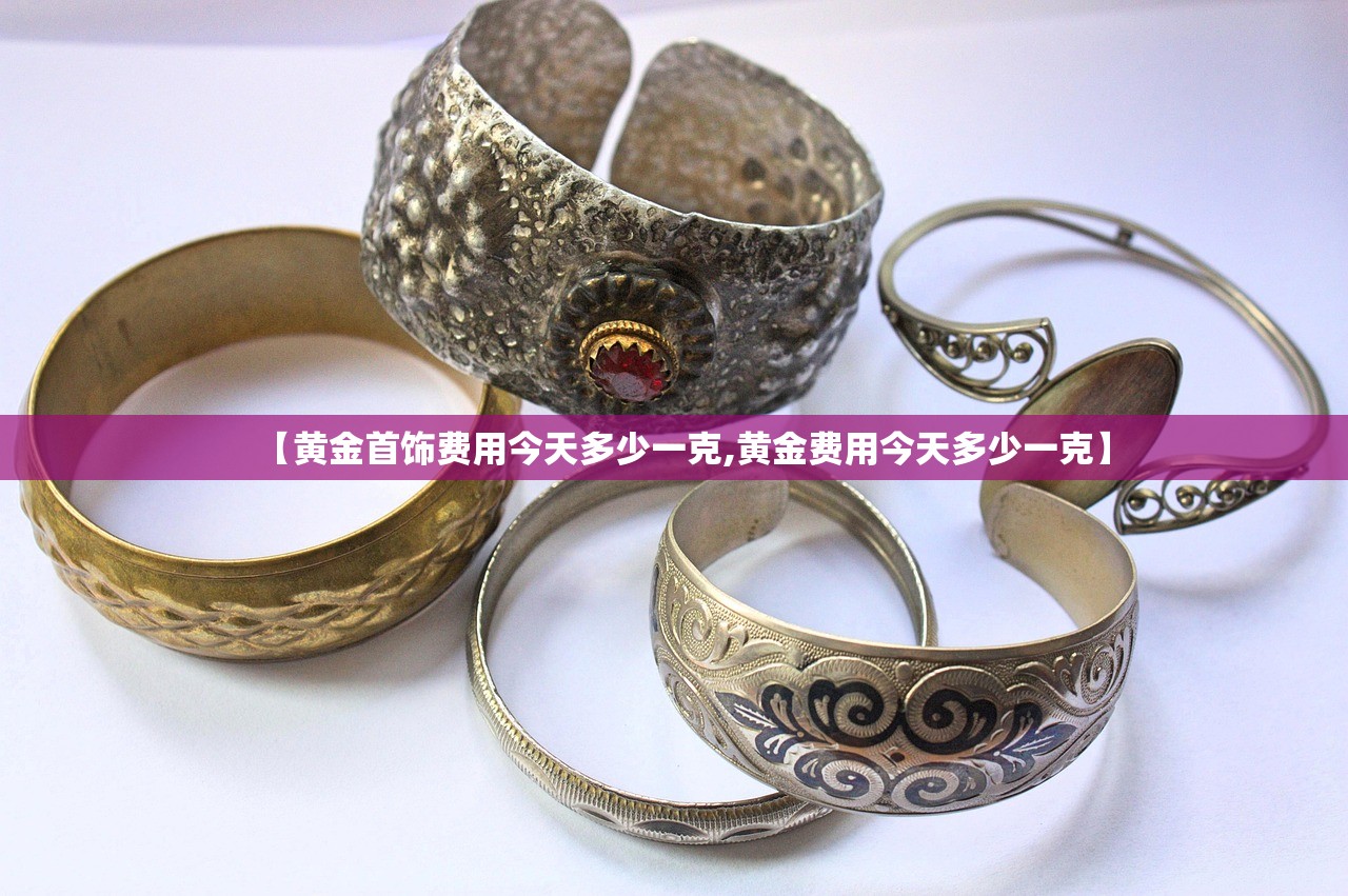 【黄金首饰费用今天多少一克,黄金费用今天多少一克】