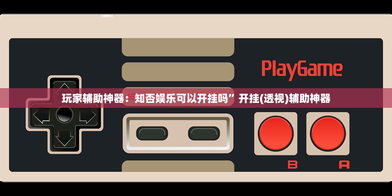 玩家辅助神器：知否娱乐可以开挂吗”开挂(透视)辅助神器