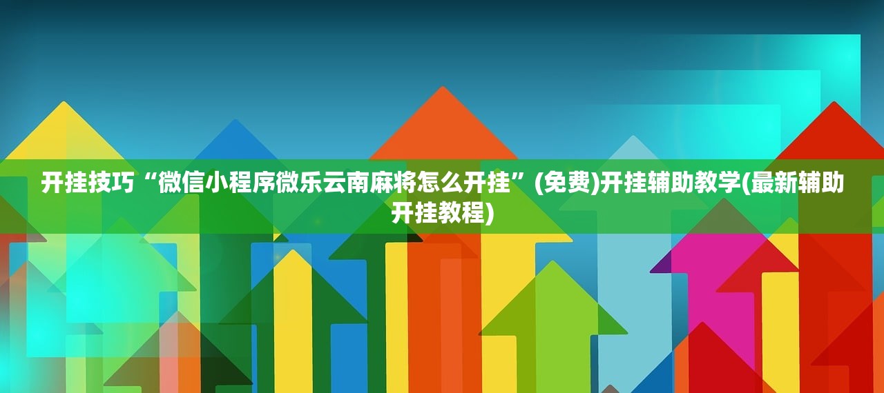 开挂技巧“微信小程序微乐云南麻将怎么开挂”(免费)开挂辅助教学(最新辅助开挂教程)