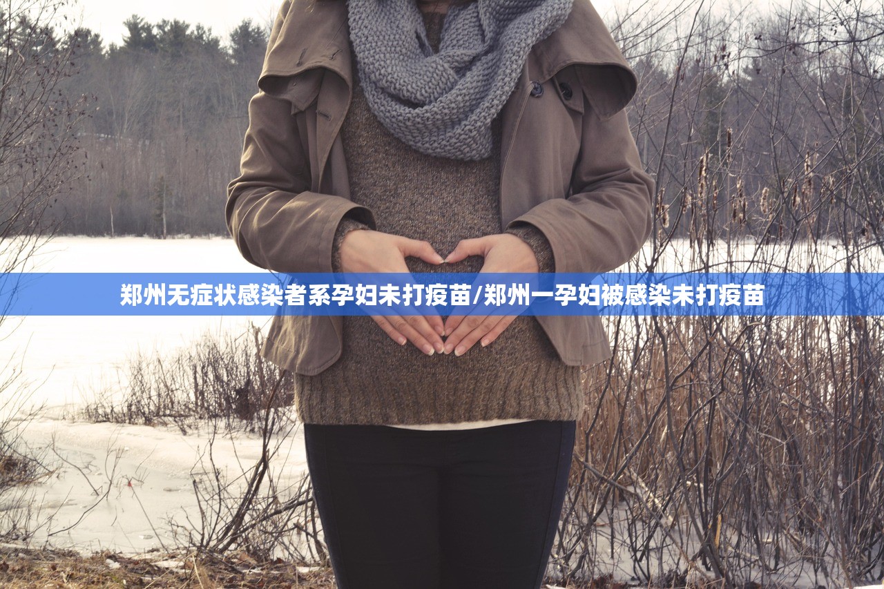 郑州无症状感染者系孕妇未打疫苗/郑州一孕妇被感染未打疫苗