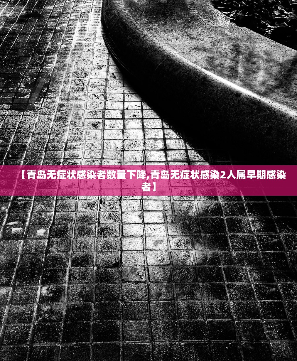【青岛无症状感染者数量下降,青岛无症状感染2人属早期感染者】
