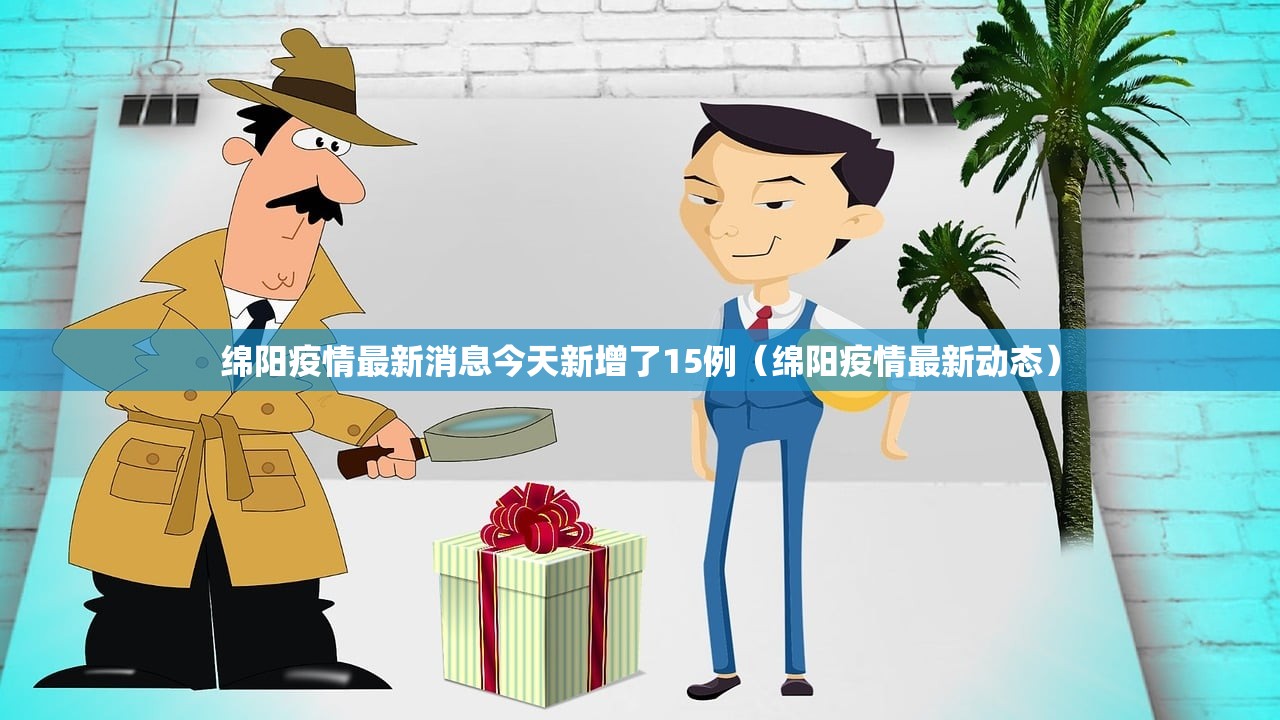 绵阳疫情最新消息今天新增了15例（绵阳疫情最新动态）