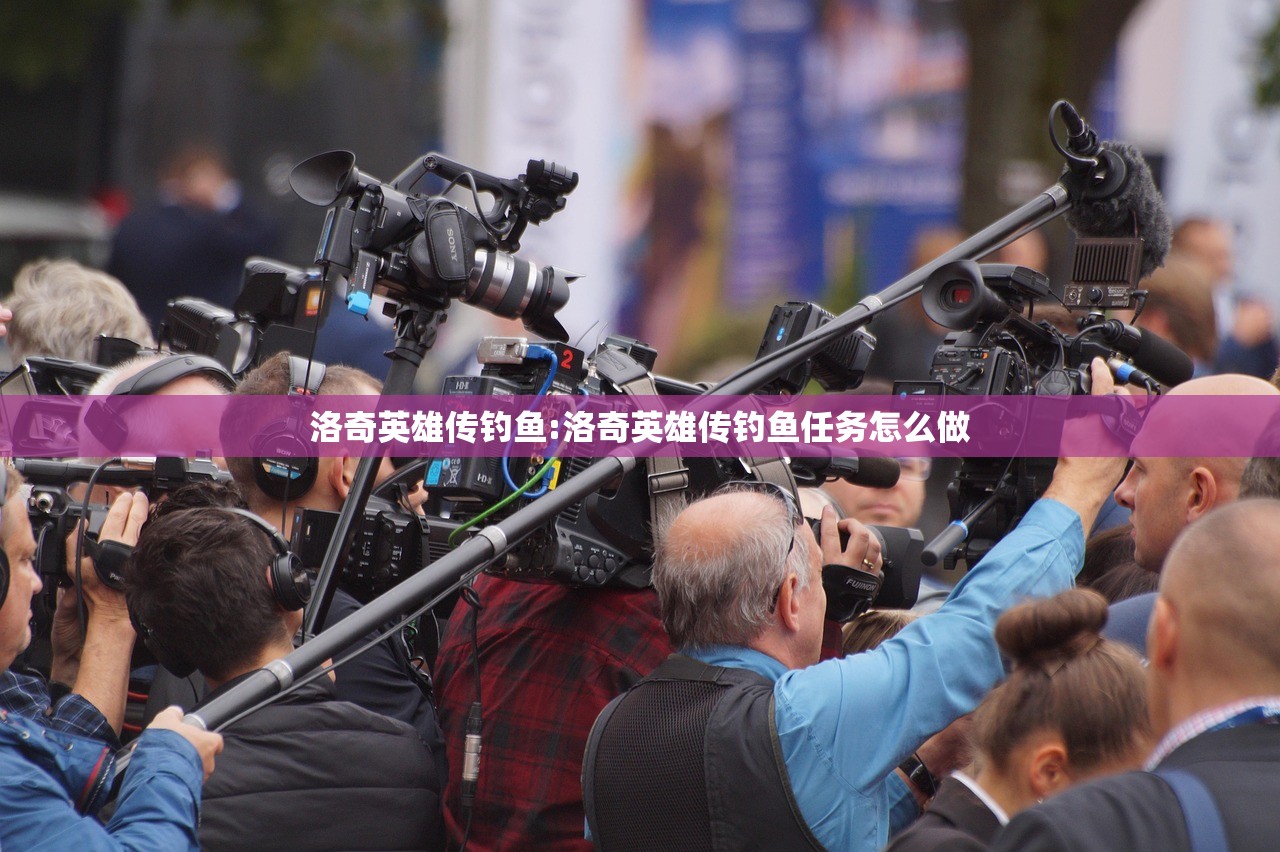 洛奇英雄传钓鱼:洛奇英雄传钓鱼任务怎么做