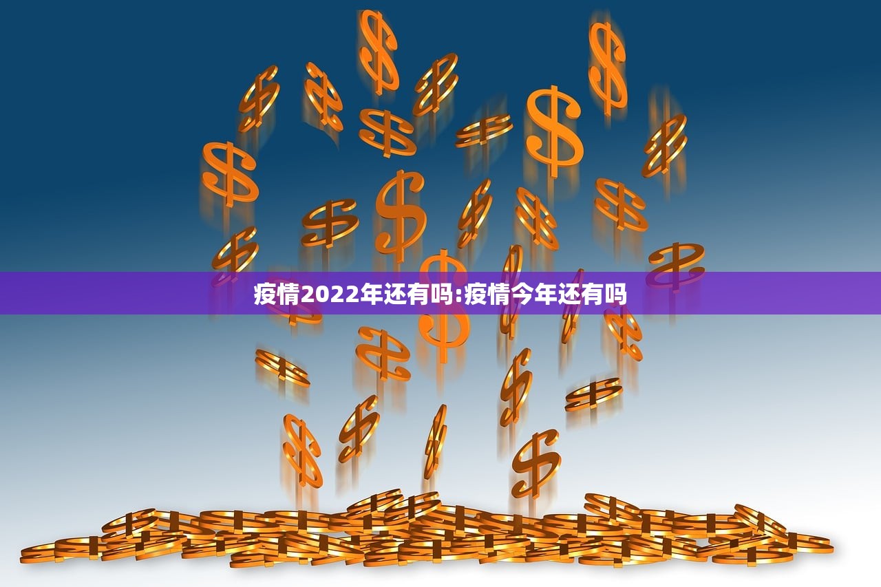 疫情2022年还有吗:疫情今年还有吗 疫情2022年还有吗:疫情今年还有吗