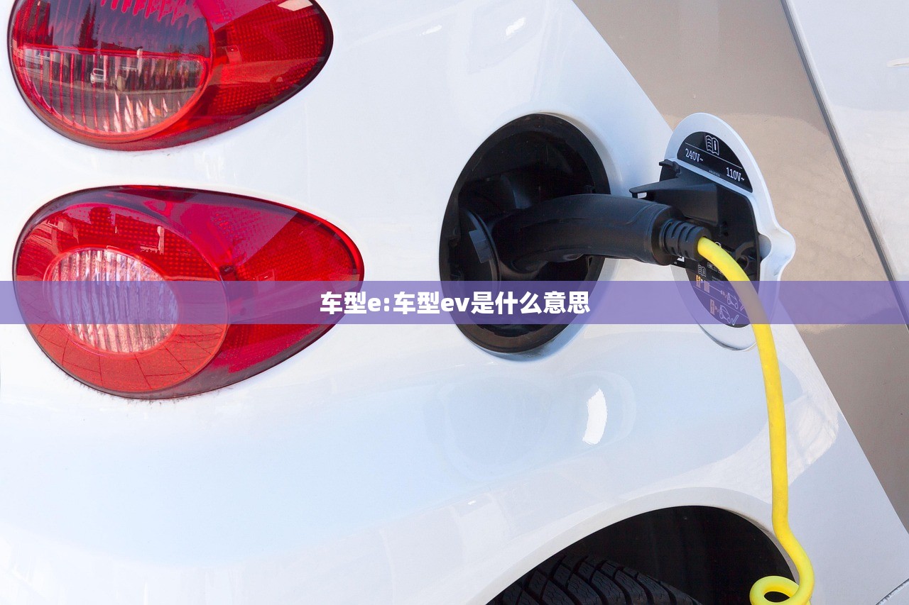 车型e:车型ev是什么意思 车型e:车型ev是什么意思