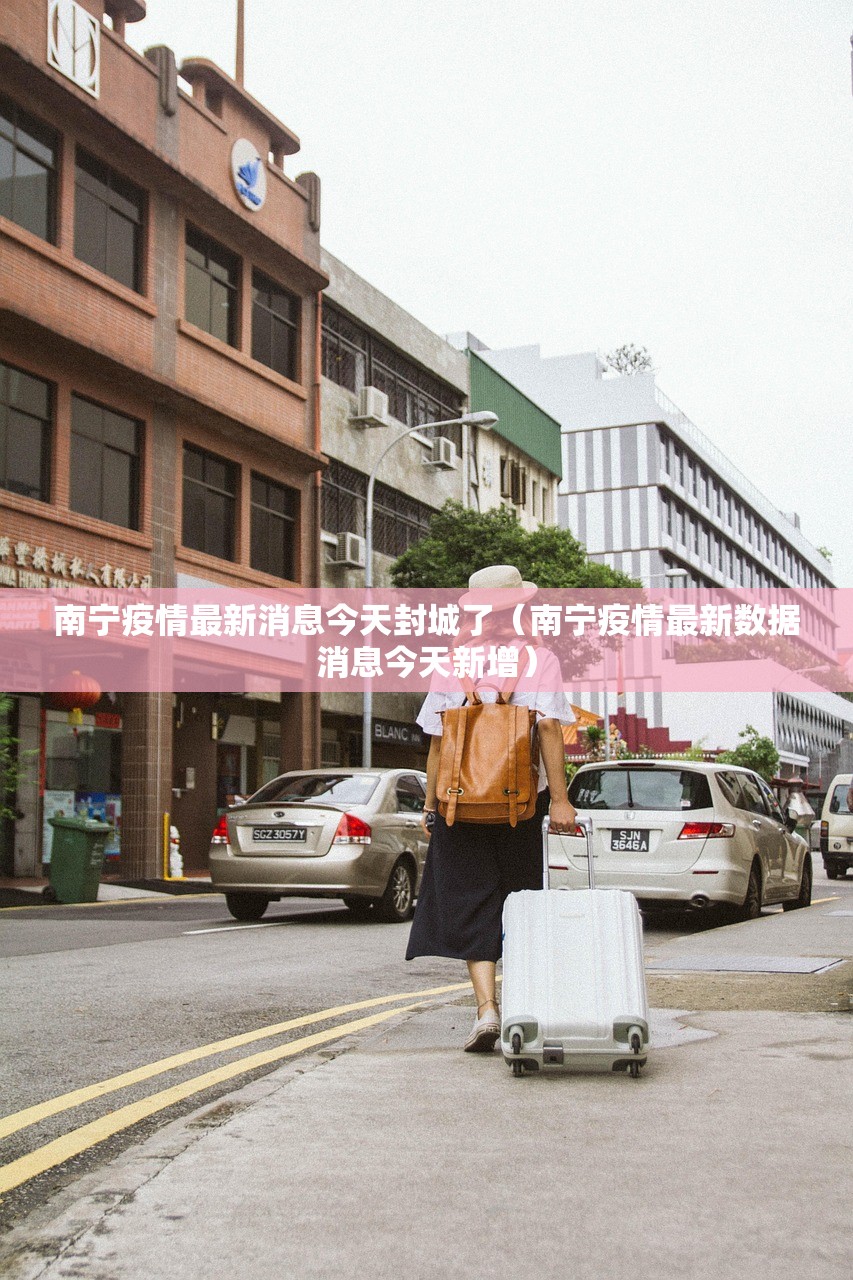 南宁疫情最新消息今天封城了（南宁疫情最新数据消息今天新增）