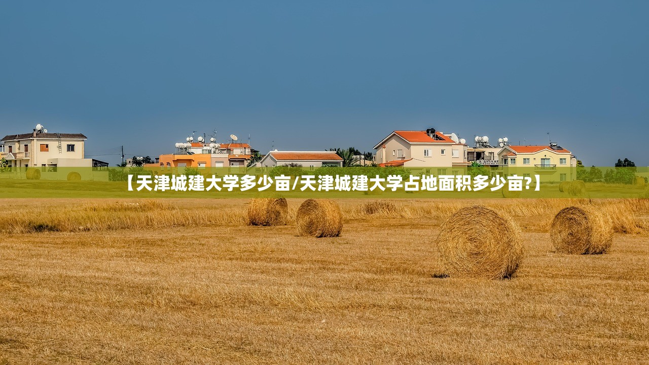 【天津城建大学多少亩/天津城建大学占地面积多少亩?】 【天津城建大学多少亩/天津城建大学占地面积多少亩?】