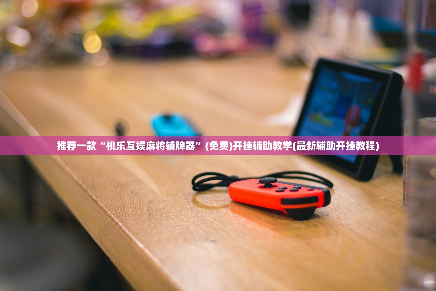 推荐一款“桃乐互娱麻将辅牌器”(免费)开挂辅助教学(最新辅助开挂教程)