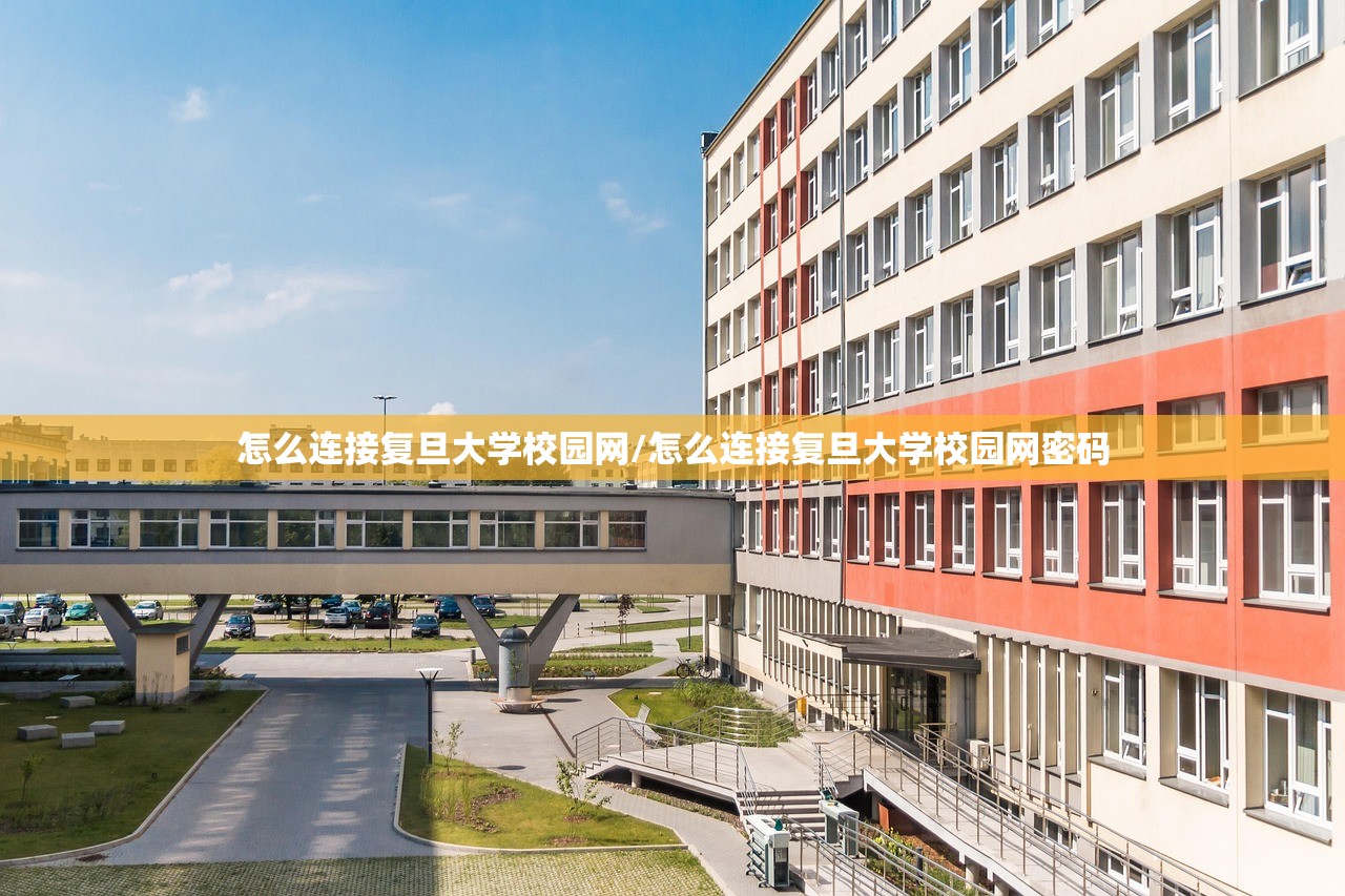 怎么连接复旦大学校园网/怎么连接复旦大学校园网密码