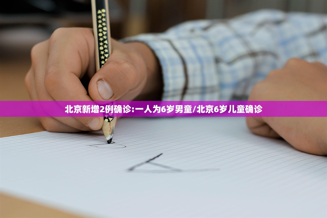 北京新增2例确诊:一人为6岁男童/北京6岁儿童确诊