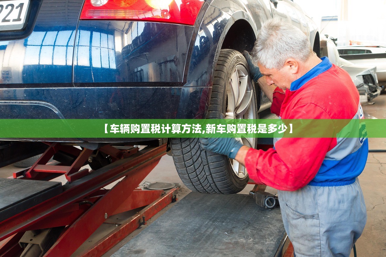 【车辆购置税计算方法,新车购置税是多少】