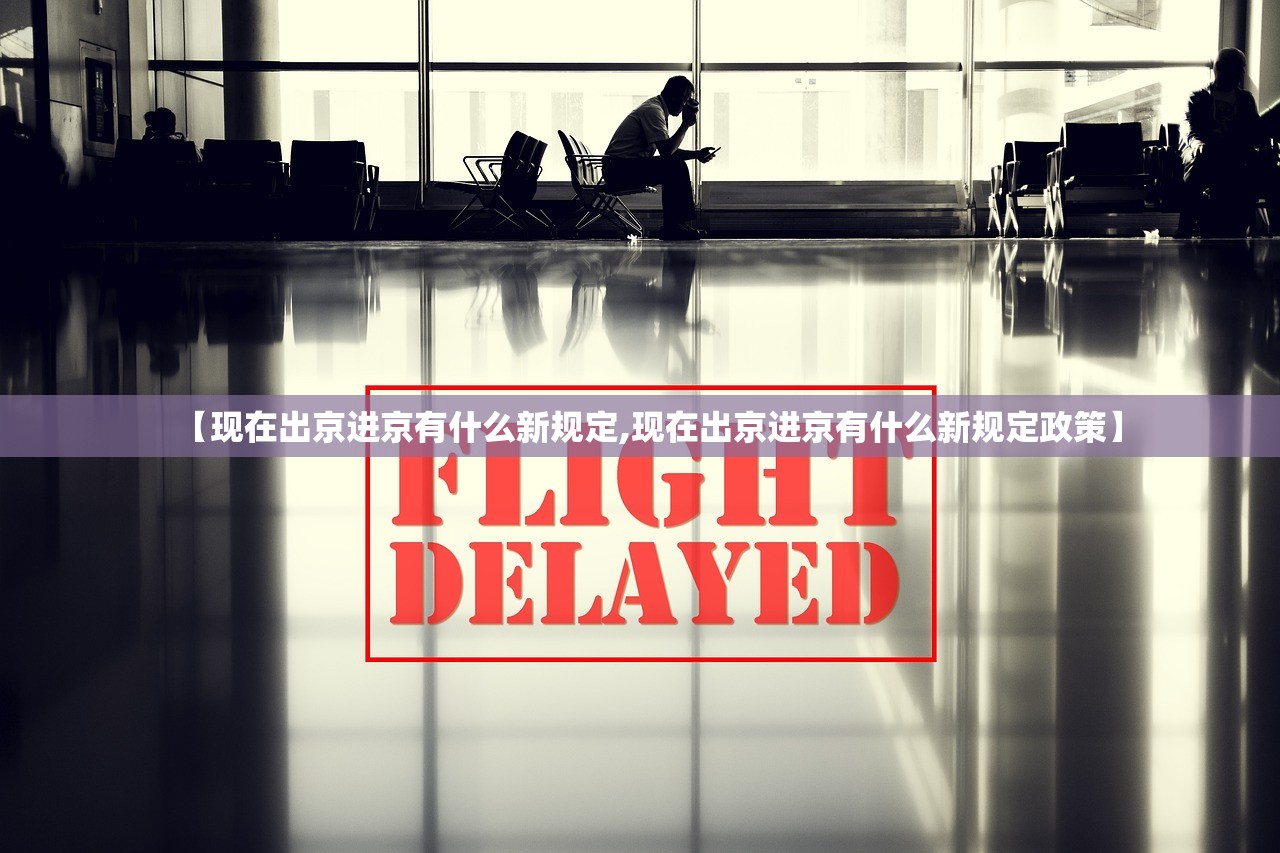 【现在出京进京有什么新规定,现在出京进京有什么新规定政策】
