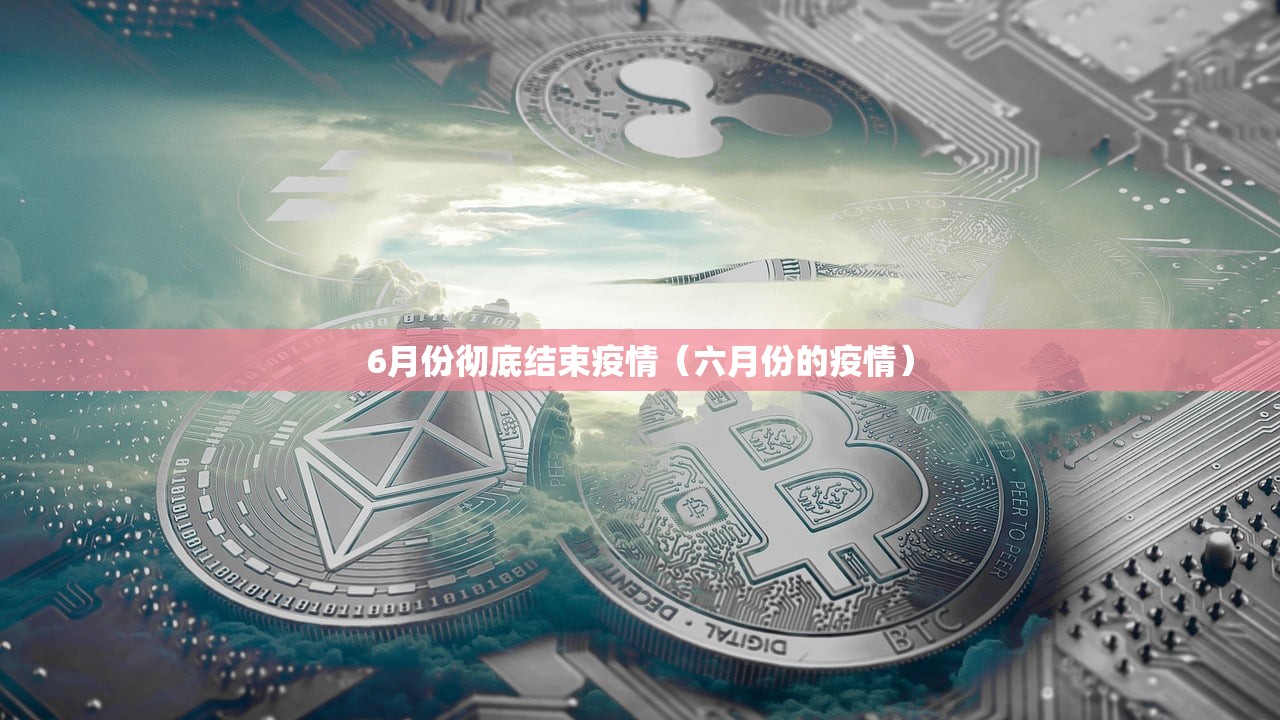 6月份彻底结束疫情（六月份的疫情）
