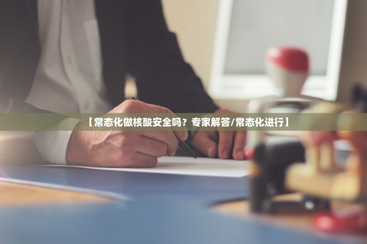 【常态化做核酸安全吗？专家解答/常态化进行】