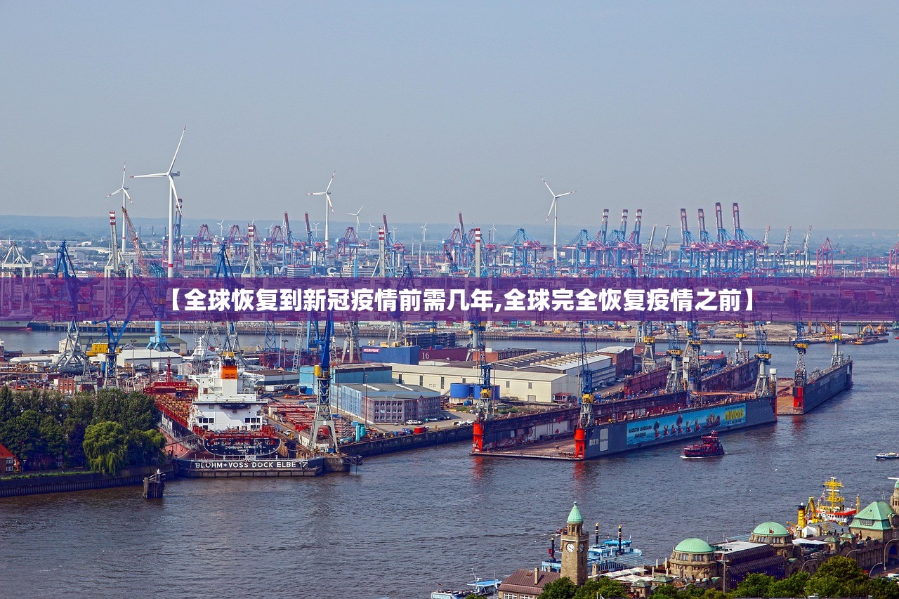 【全球恢复到新冠疫情前需几年,全球完全恢复疫情之前】