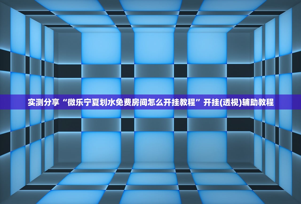实测分享“微乐宁夏划水免费房间怎么开挂教程”开挂(透视)辅助教程