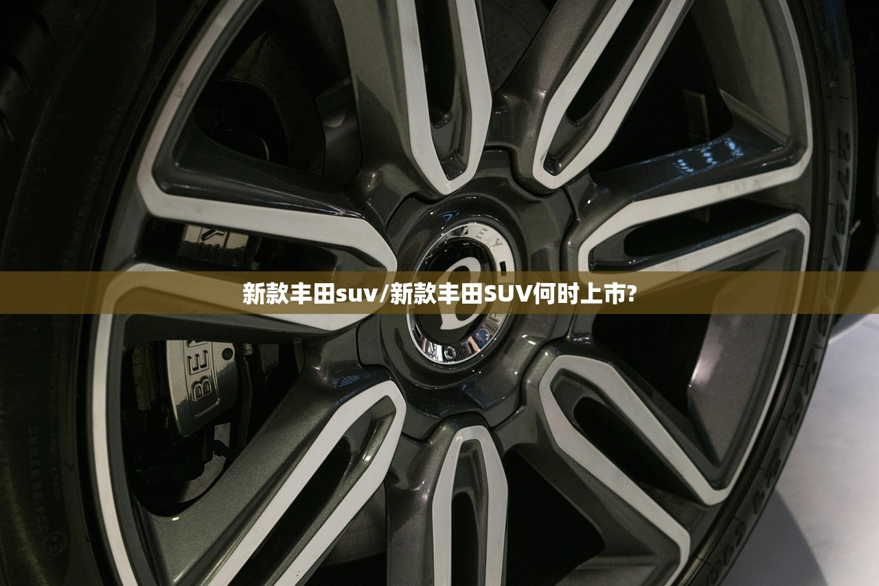 新款丰田suv/新款丰田SUV何时上市?