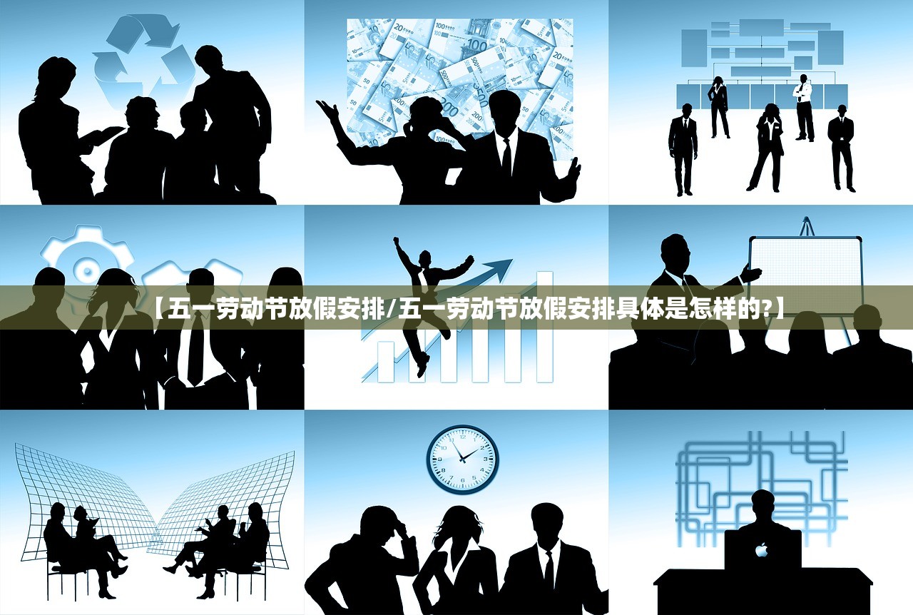 【五一劳动节放假安排/五一劳动节放假安排具体是怎样的?】