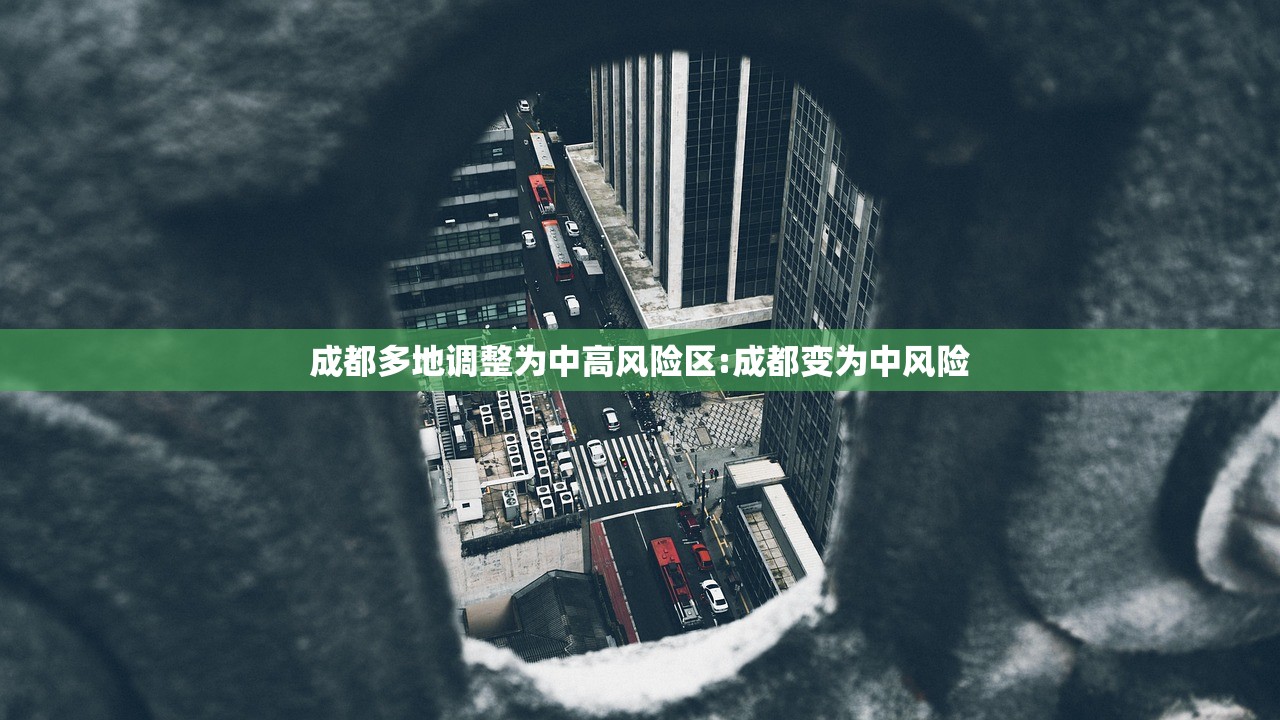 成都多地调整为中高风险区:成都变为中风险