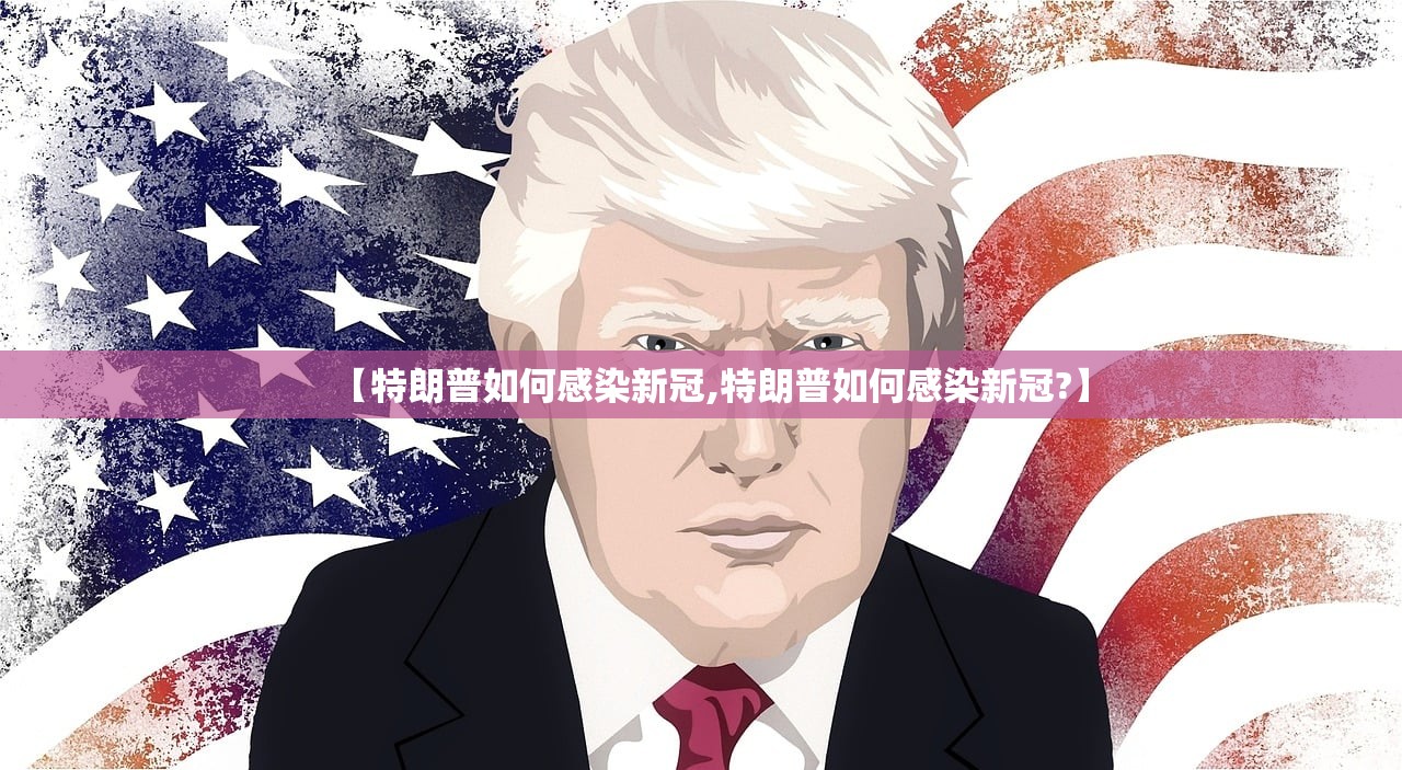 【特朗普如何感染新冠,特朗普如何感染新冠?】