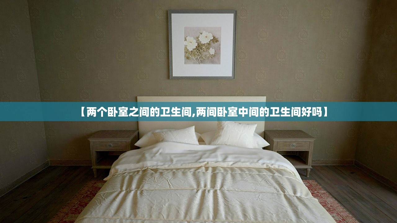 【两个卧室之间的卫生间,两间卧室中间的卫生间好吗】