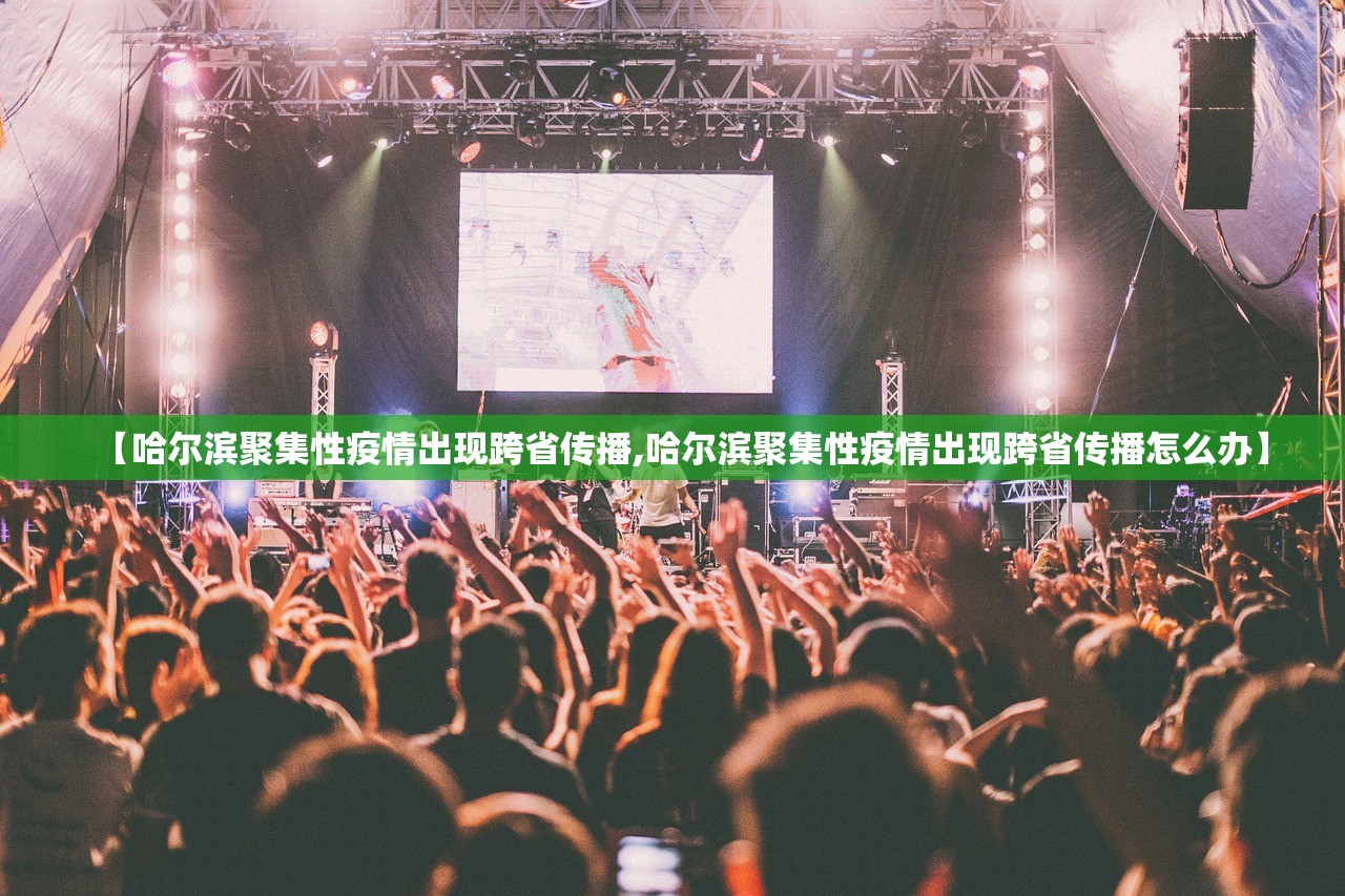 【哈尔滨聚集性疫情出现跨省传播,哈尔滨聚集性疫情出现跨省传播怎么办】 【哈尔滨聚集性疫情出现跨省传播,哈尔滨聚集性疫情出现跨省传播怎么办】