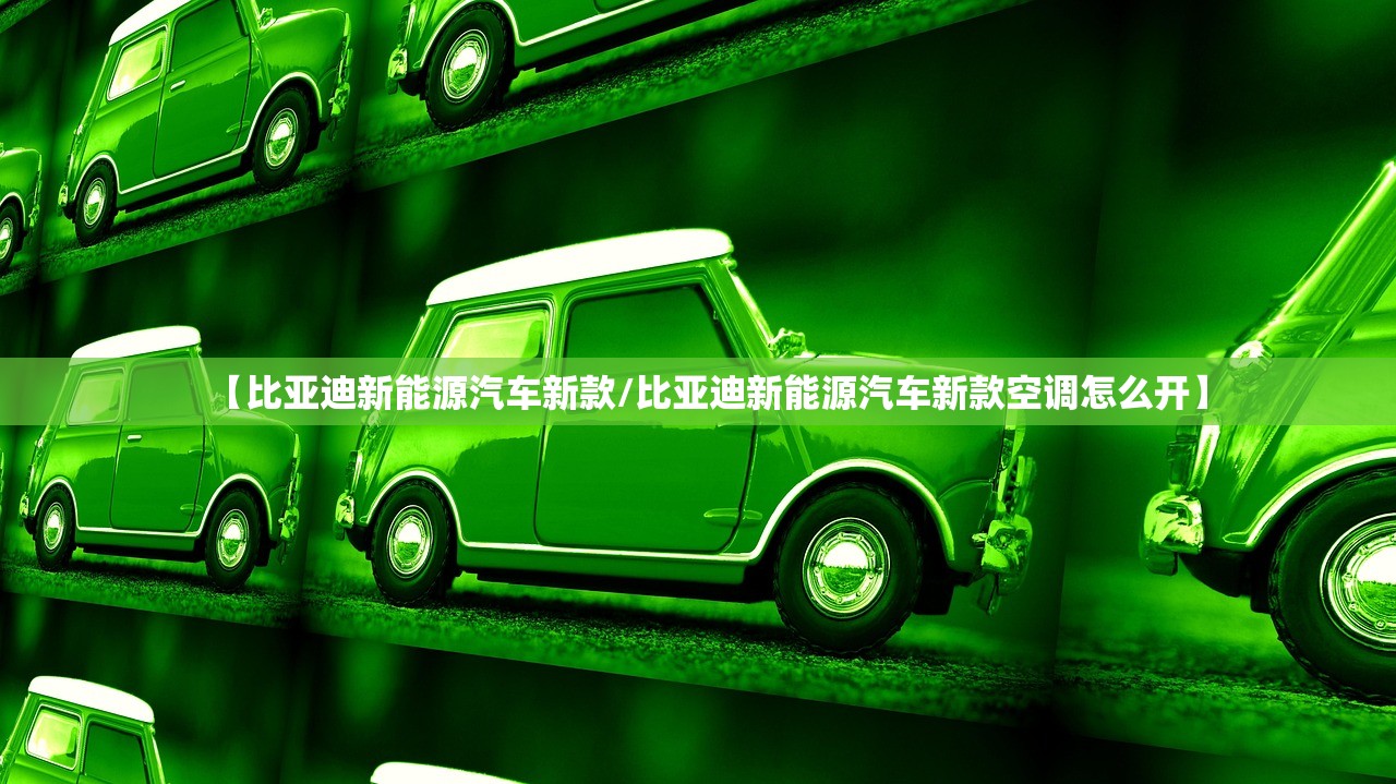 【比亚迪新能源汽车新款/比亚迪新能源汽车新款空调怎么开】
