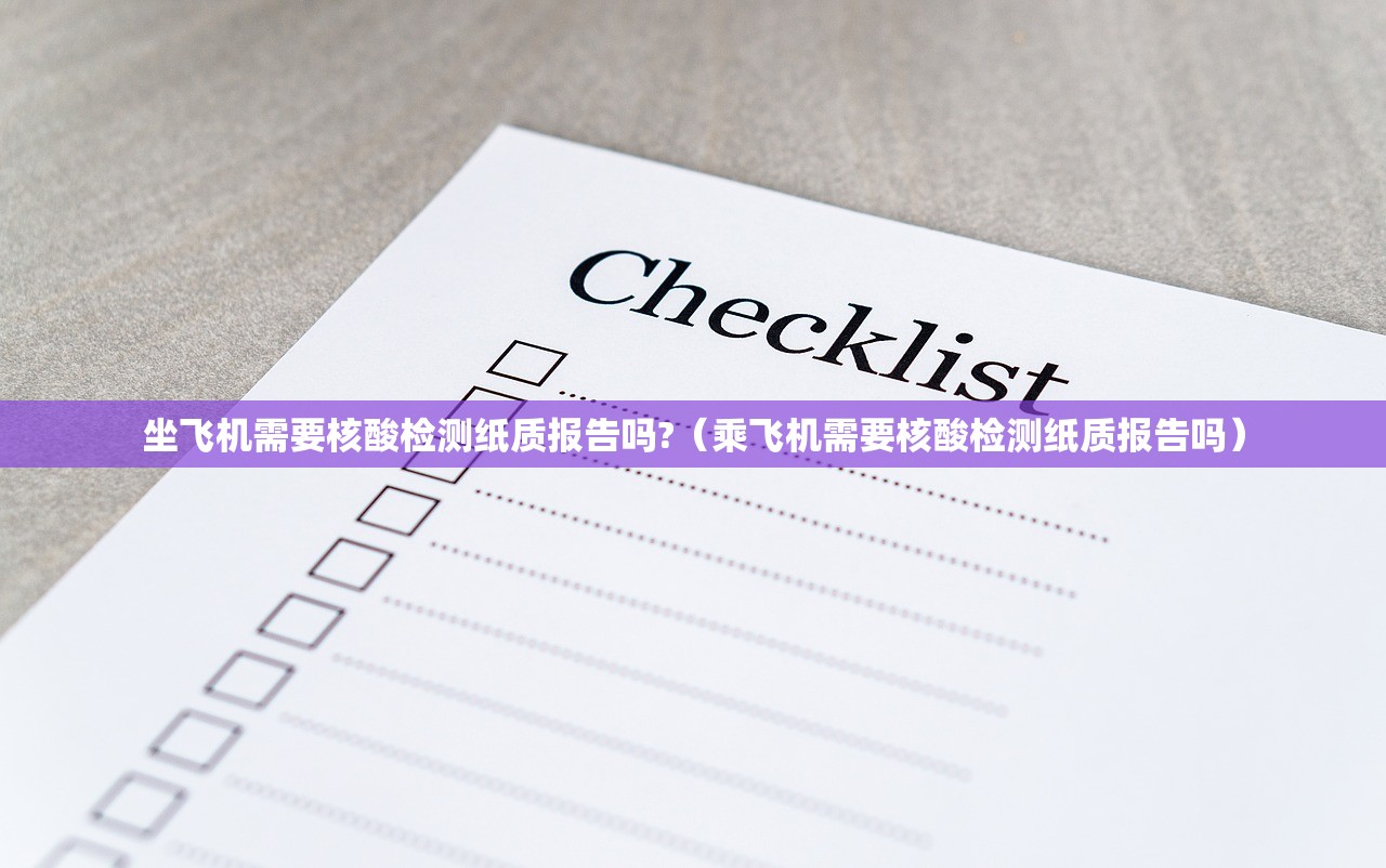 坐飞机需要核酸检测纸质报告吗?（乘飞机需要核酸检测纸质报告吗）