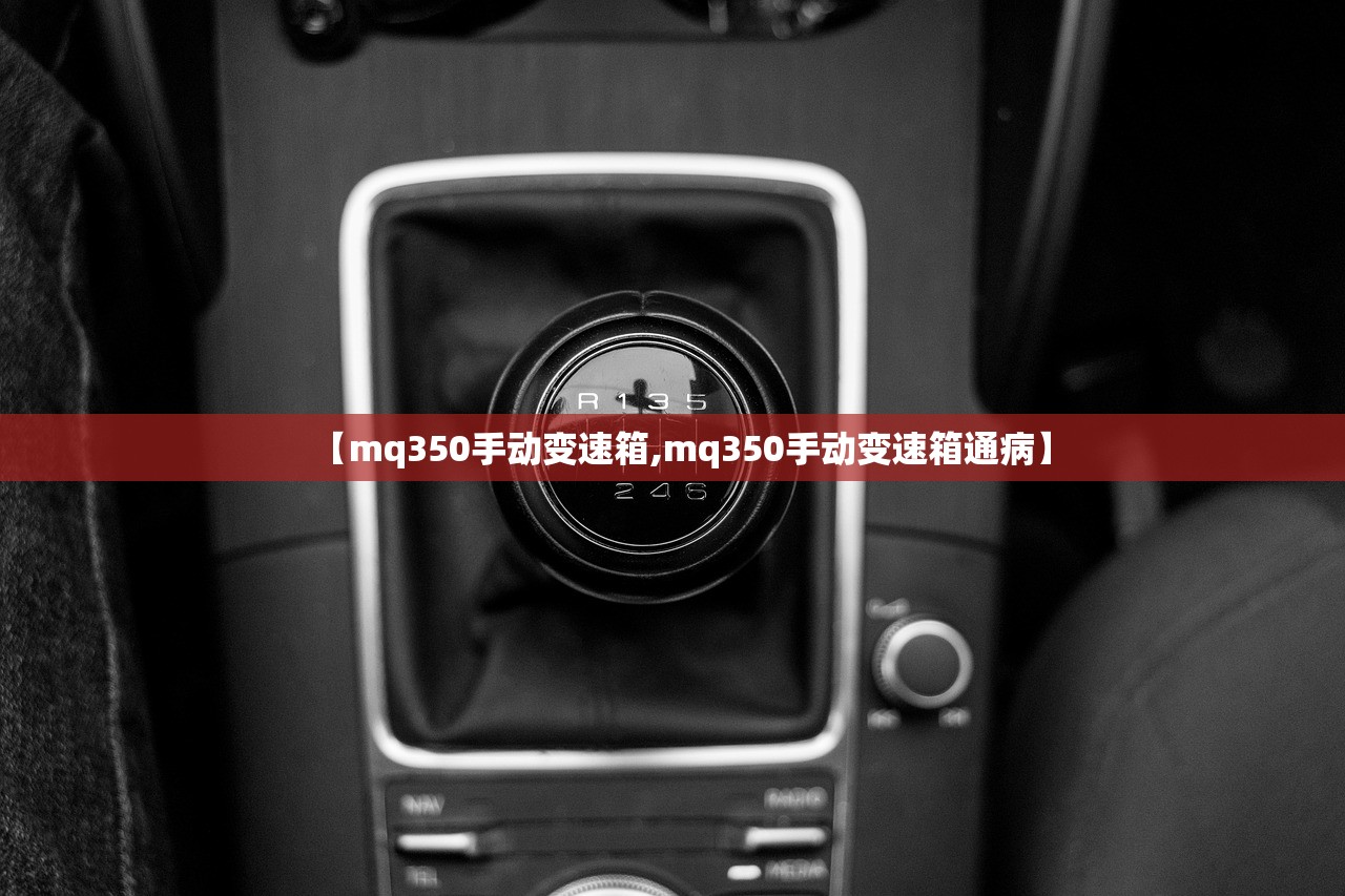 【mq350手动变速箱,mq350手动变速箱通病】