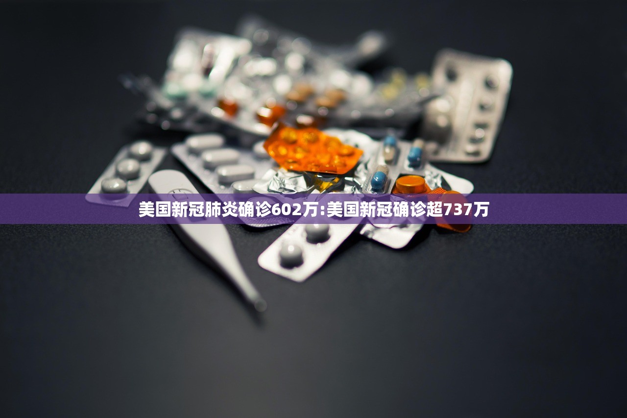 美国新冠肺炎确诊602万:美国新冠确诊超737万