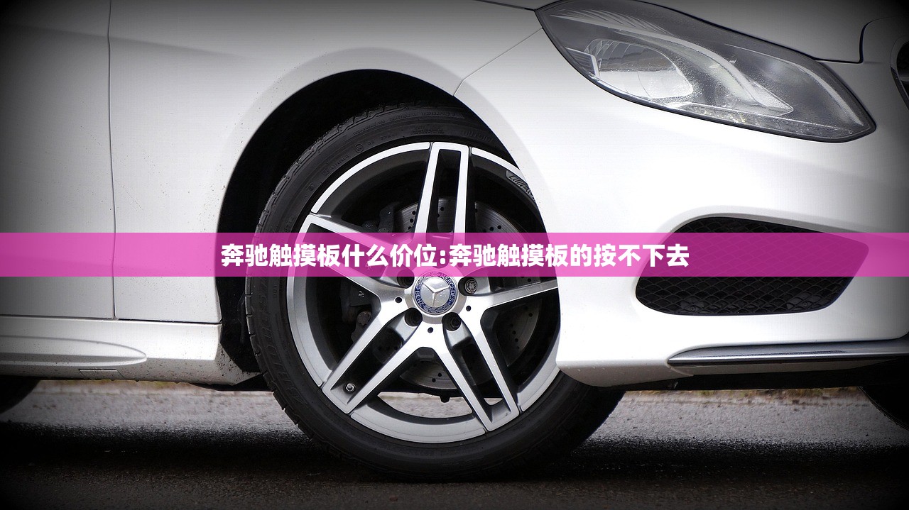 奔驰触摸板什么价位:奔驰触摸板的按不下去