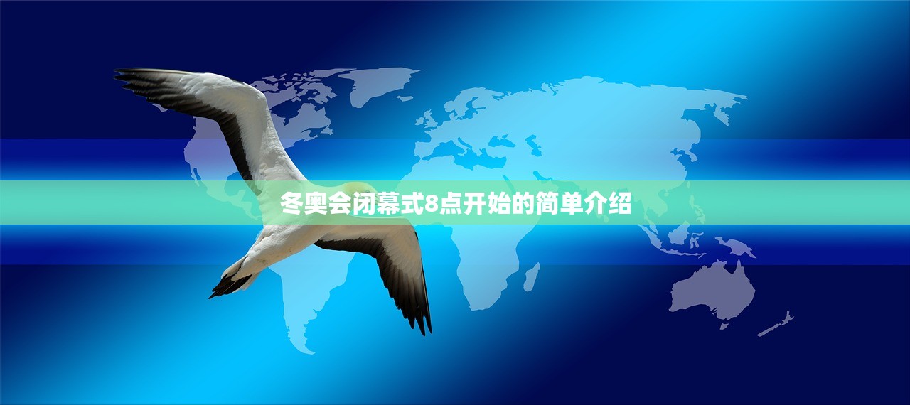 冬奥会闭幕式8点开始的简单介绍